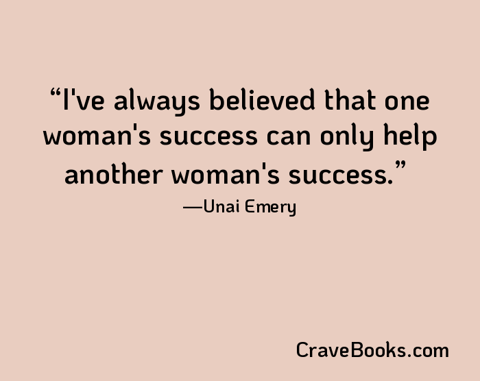 I've always believed that one woman's success can only help another woman's success.