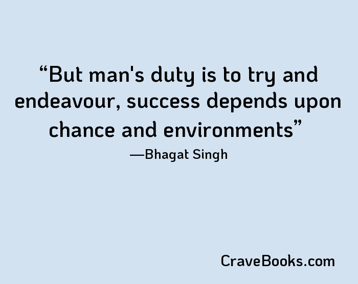 But man's duty is to try and endeavour, success depends upon chance and environments