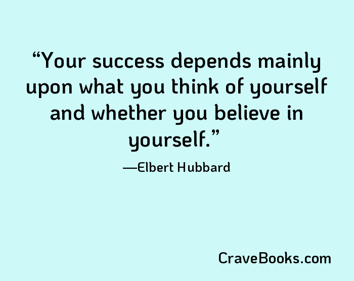 Your success depends mainly upon what you think of yourself and whether you believe in yourself.