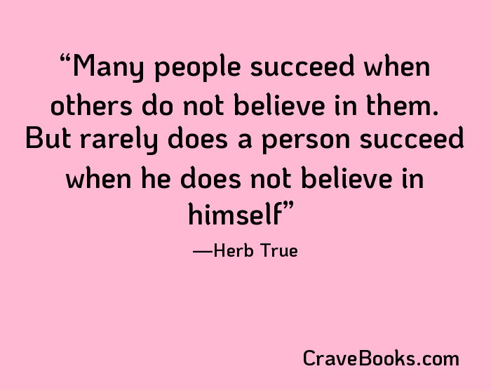 Many people succeed when others do not believe in them. But rarely does a person succeed when he does not believe in himself
