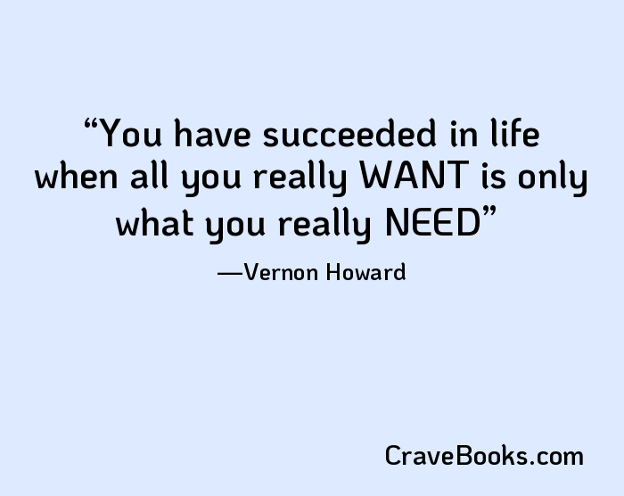 You have succeeded in life when all you really WANT is only what you really NEED