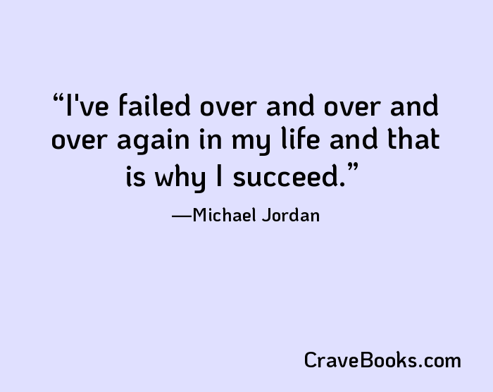 I've failed over and over and over again in my life and that is why I succeed.