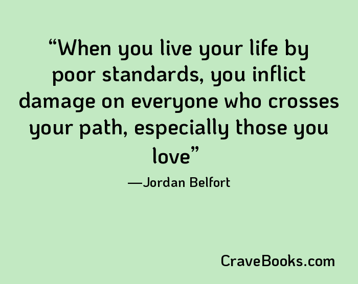 When you live your life by poor standards, you inflict damage on everyone who crosses your path, especially those you love