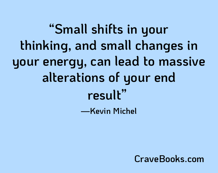 Small shifts in your thinking, and small changes in your energy, can lead to massive alterations of your end result