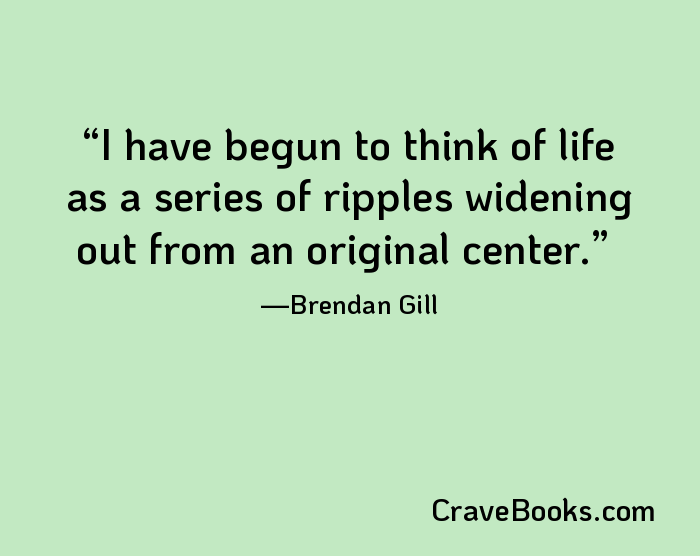 I have begun to think of life as a series of ripples widening out from an original center.