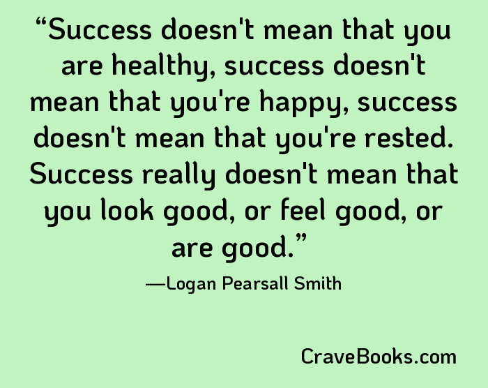 Success doesn't mean that you are healthy, success doesn't mean that you're happy, success doesn't mean that you're rested. Success really doesn't mean that you look good, or feel good, or are good.