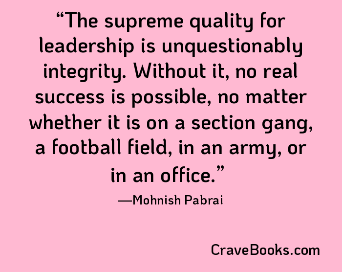The supreme quality for leadership is unquestionably integrity. Without it, no real success is possible, no matter whether it is on a section gang, a football field, in an army, or in an office.