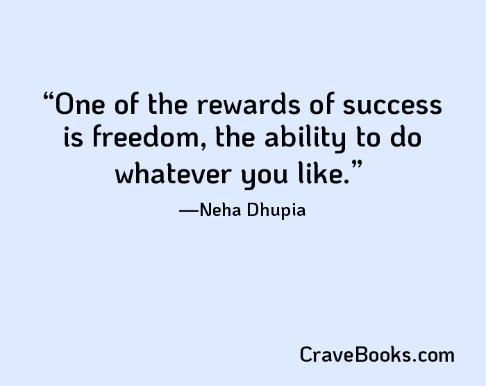 One of the rewards of success is freedom, the ability to do whatever you like.