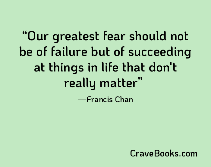 Our greatest fear should not be of failure but of succeeding at things in life that don't really matter
