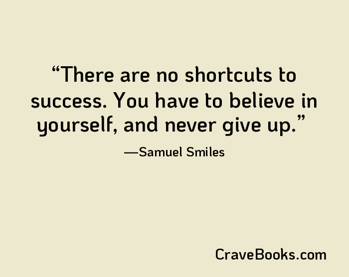 There are no shortcuts to success. You have to believe in yourself, and never give up.