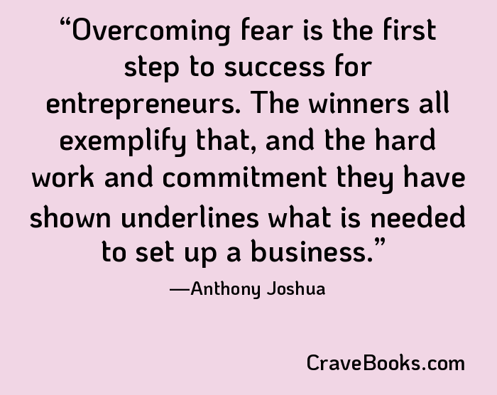 Overcoming fear is the first step to success for entrepreneurs. The winners all exemplify that, and the hard work and commitment they have shown underlines what is needed to set up a business.