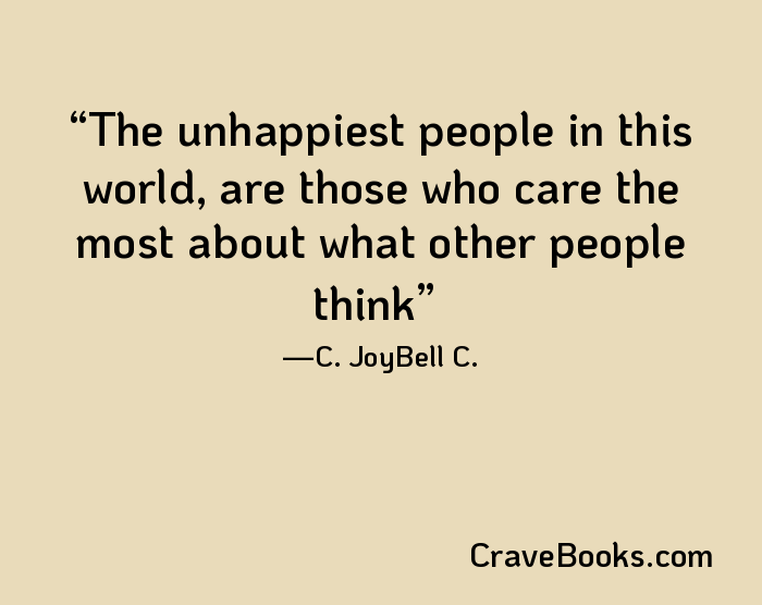 The unhappiest people in this world, are those who care the most about what other people think