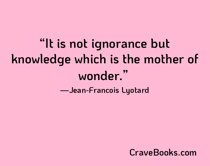 It is not ignorance but knowledge which is the mother of wonder.