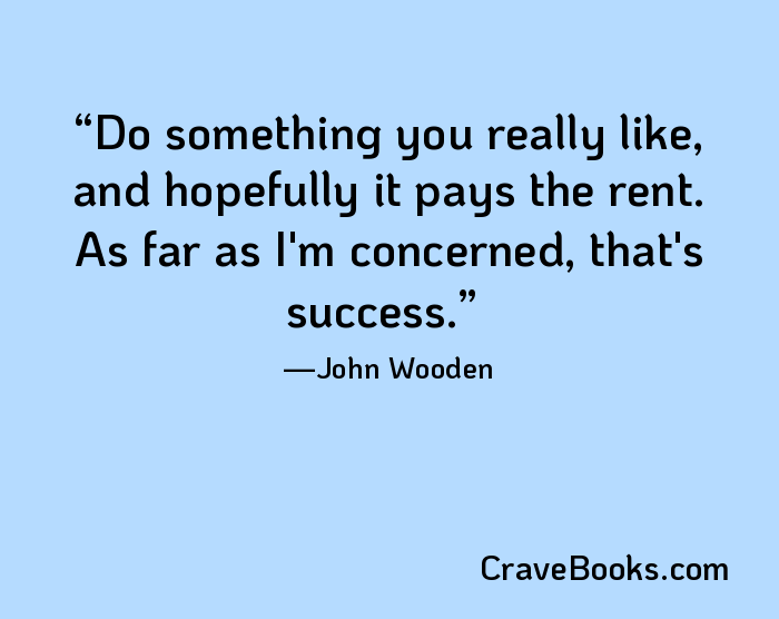 Do something you really like, and hopefully it pays the rent. As far as I'm concerned, that's success.