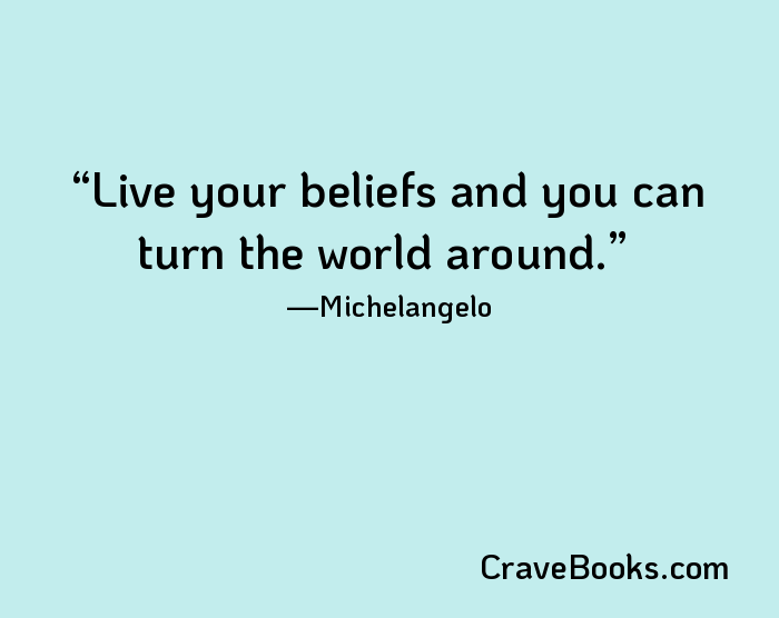 Live your beliefs and you can turn the world around.