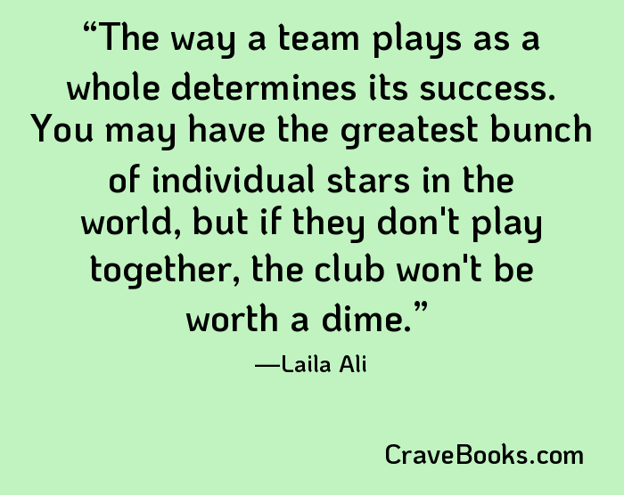 The way a team plays as a whole determines its success. You may have the greatest bunch of individual stars in the world, but if they don't play together, the club won't be worth a dime.