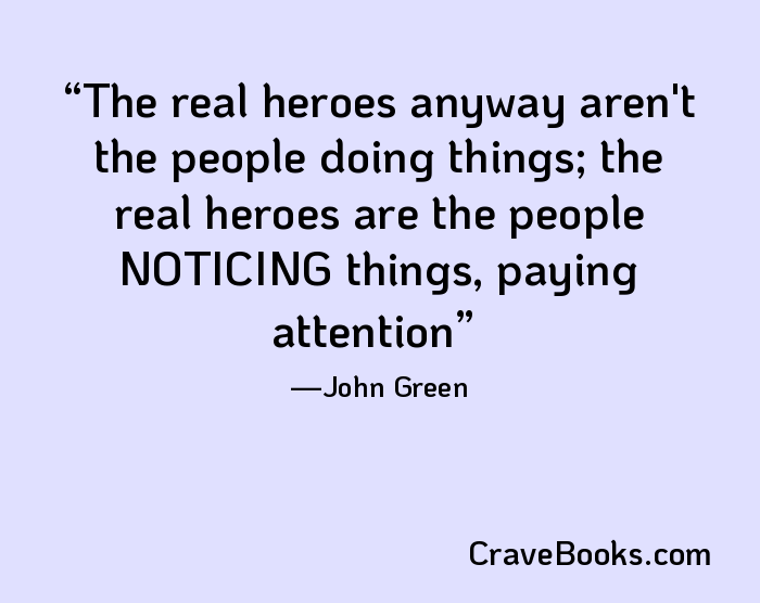 The real heroes anyway aren't the people doing things; the real heroes are the people NOTICING things, paying attention