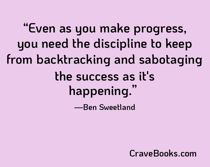 Even as you make progress, you need the discipline to keep from backtracking and sabotaging the success as it's happening.