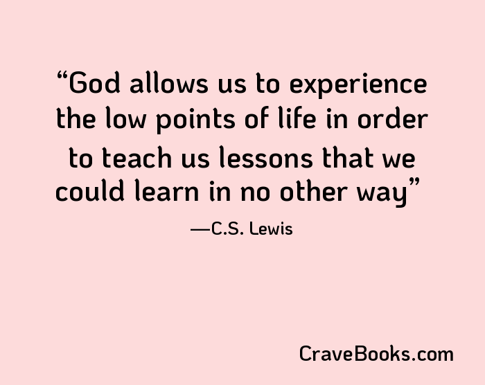God allows us to experience the low points of life in order to teach us lessons that we could learn in no other way