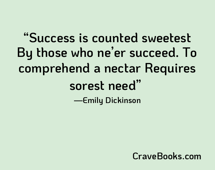 Success is counted sweetest By those who ne’er succeed. To comprehend a nectar Requires sorest need