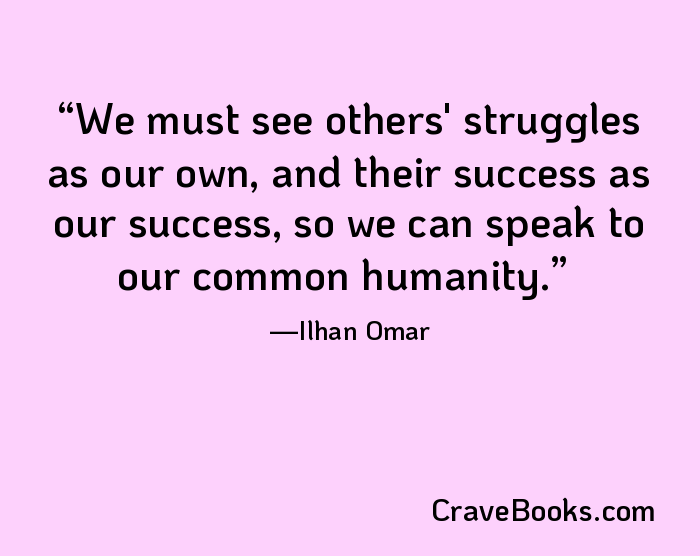 We must see others' struggles as our own, and their success as our success, so we can speak to our common humanity.
