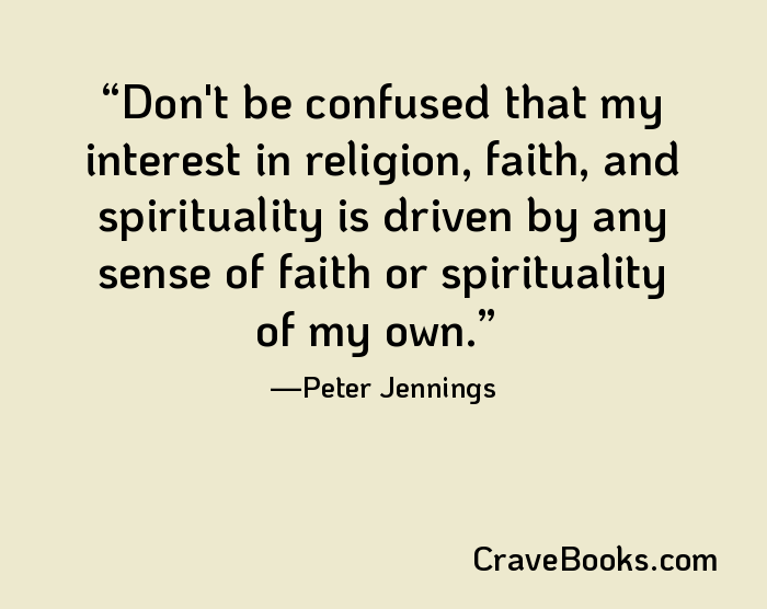 Don't be confused that my interest in religion, faith, and spirituality is driven by any sense of faith or spirituality of my own.