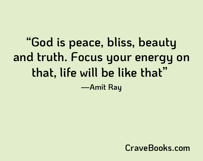 God is peace, bliss, beauty and truth. Focus your energy on that, life will be like that