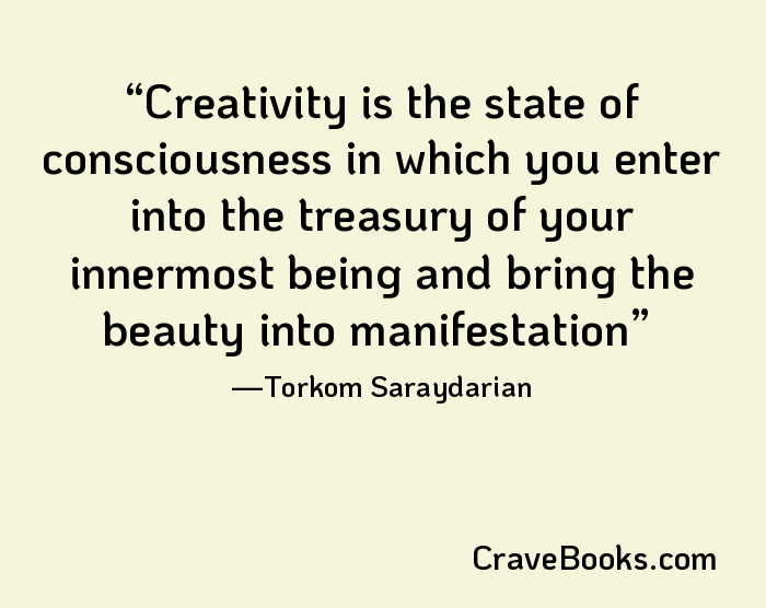 Creativity is the state of consciousness in which you enter into the treasury of your innermost being and bring the beauty into manifestation