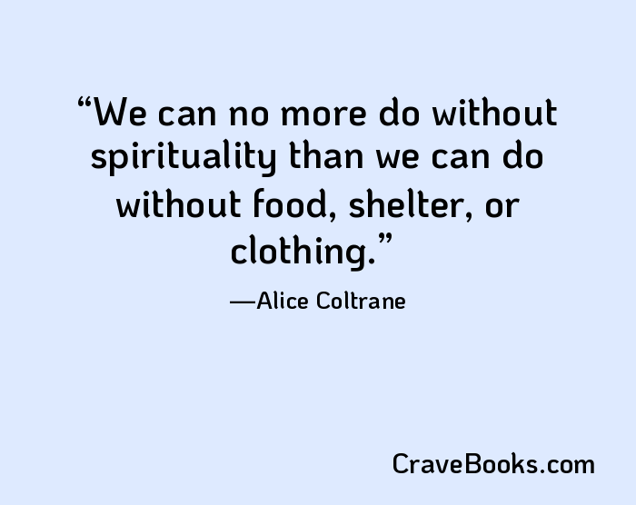 We can no more do without spirituality than we can do without food, shelter, or clothing.