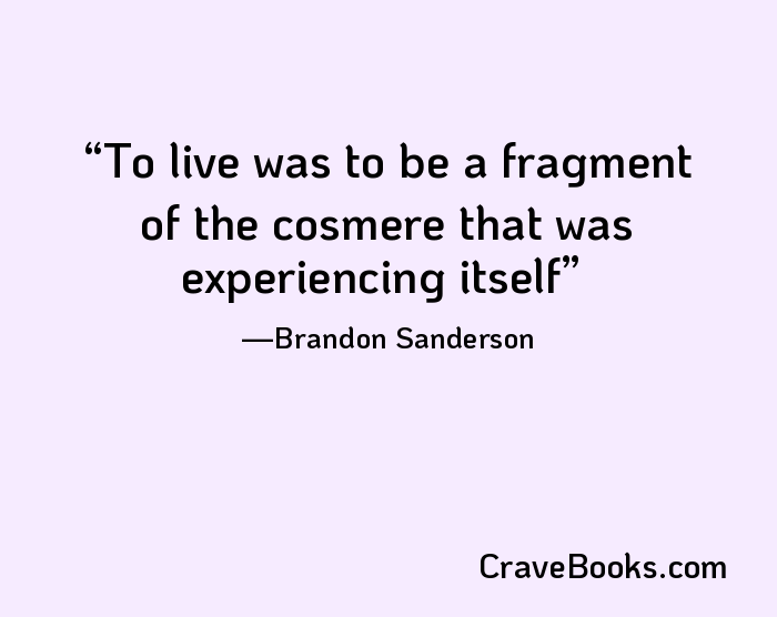To live was to be a fragment of the cosmere that was experiencing itself