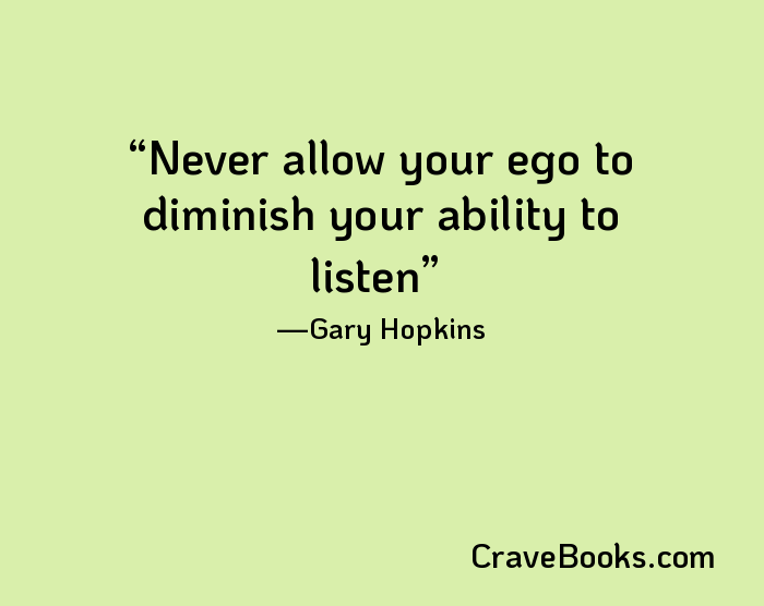 Never allow your ego to diminish your ability to listen