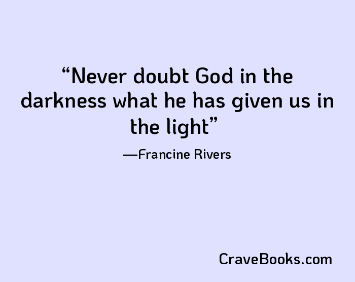 Never doubt God in the darkness what he has given us in the light
