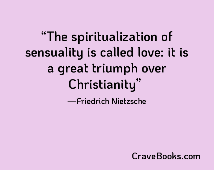 The spiritualization of sensuality is called love: it is a great triumph over Christianity