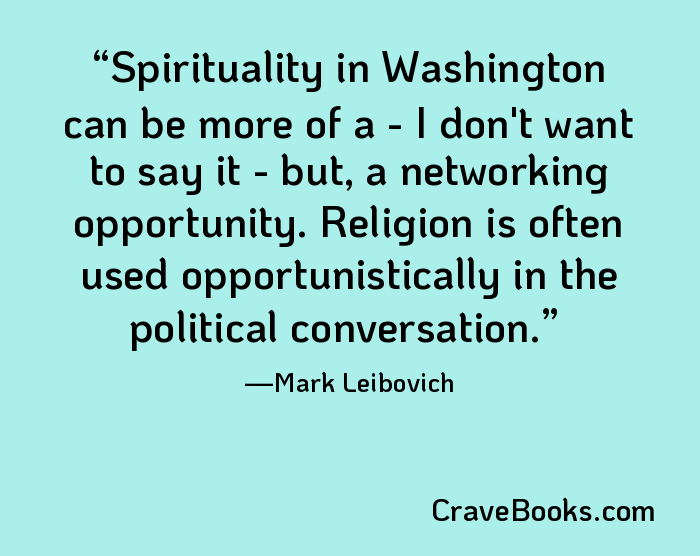Spirituality in Washington can be more of a - I don't want to say it - but, a networking opportunity. Religion is often used opportunistically in the political conversation.