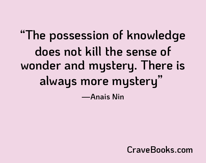 The possession of knowledge does not kill the sense of wonder and mystery. There is always more mystery
