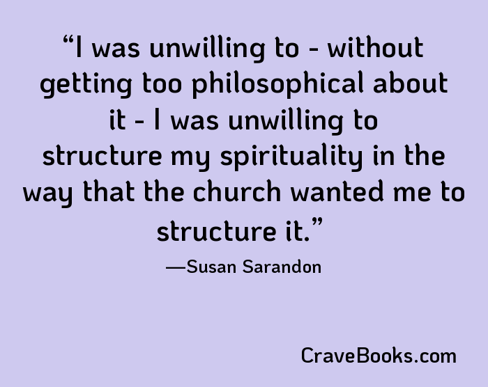 I was unwilling to - without getting too philosophical about it - I was unwilling to structure my spirituality in the way that the church wanted me to structure it.