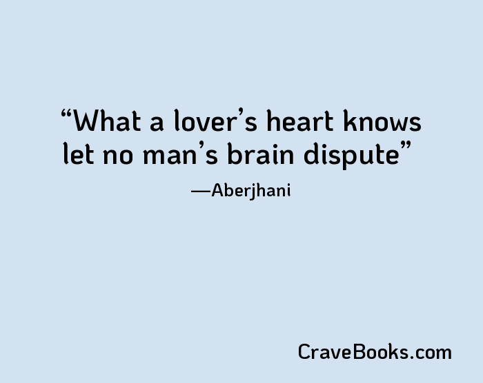 What a lover’s heart knows let no man’s brain dispute