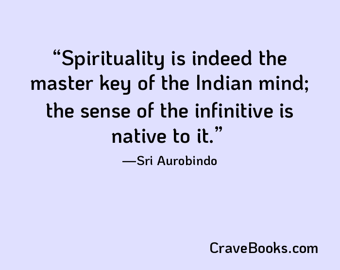 Spirituality is indeed the master key of the Indian mind; the sense of the infinitive is native to it.