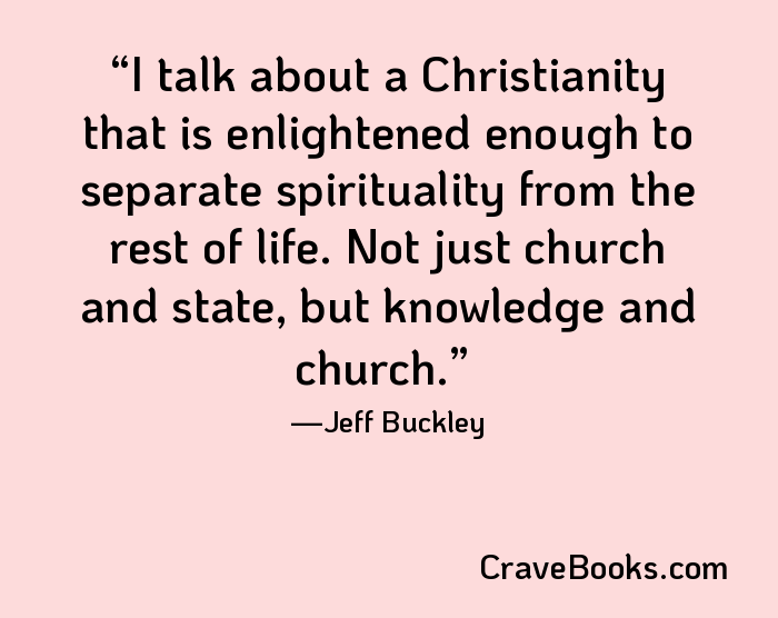 I talk about a Christianity that is enlightened enough to separate spirituality from the rest of life. Not just church and state, but knowledge and church.