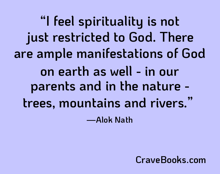 I feel spirituality is not just restricted to God. There are ample manifestations of God on earth as well - in our parents and in the nature - trees, mountains and rivers.