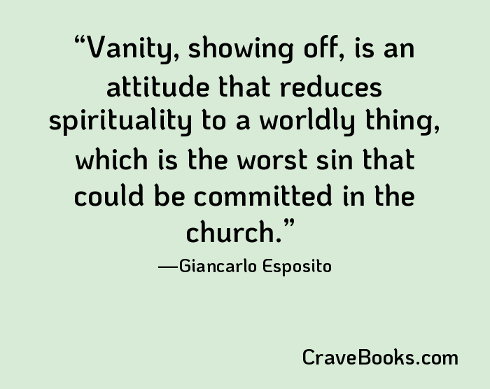 Vanity, showing off, is an attitude that reduces spirituality to a worldly thing, which is the worst sin that could be committed in the church.