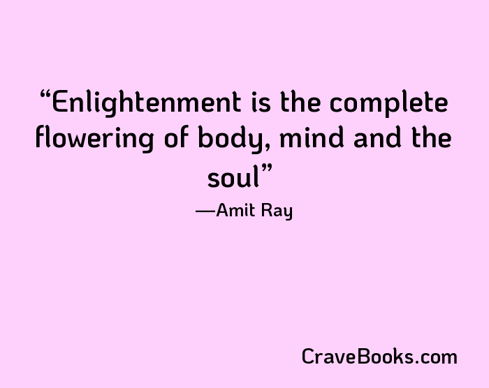 Enlightenment is the complete flowering of body, mind and the soul