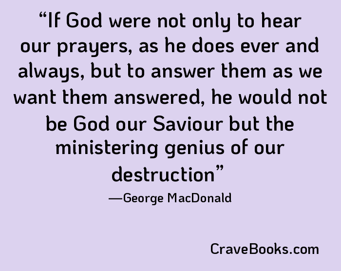 If God were not only to hear our prayers, as he does ever and always, but to answer them as we want them answered, he would not be God our Saviour but the ministering genius of our destruction