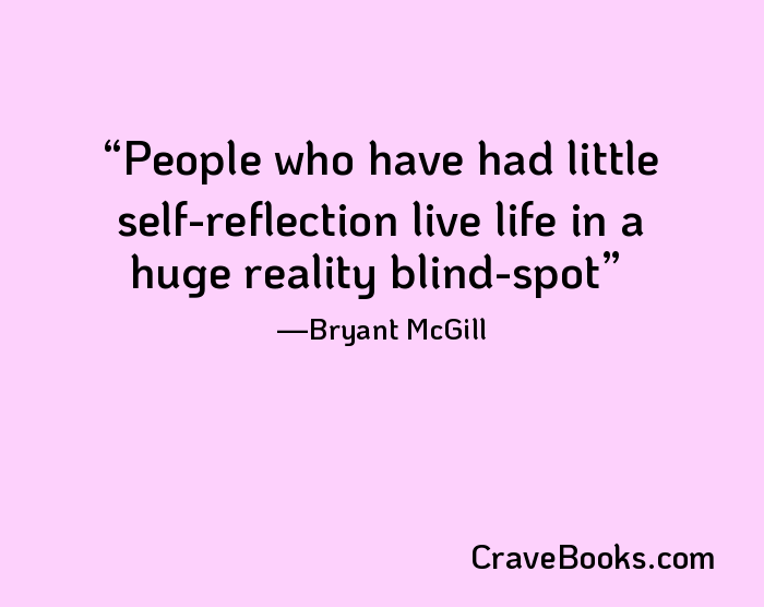 People who have had little self-reflection live life in a huge reality blind-spot