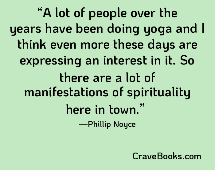 A lot of people over the years have been doing yoga and I think even more these days are expressing an interest in it. So there are a lot of manifestations of spirituality here in town.