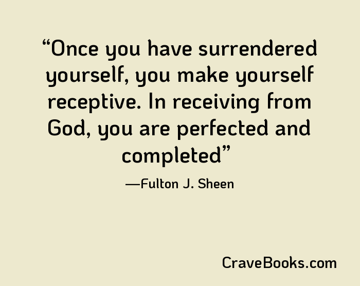 Once you have surrendered yourself, you make yourself receptive. In receiving from God, you are perfected and completed