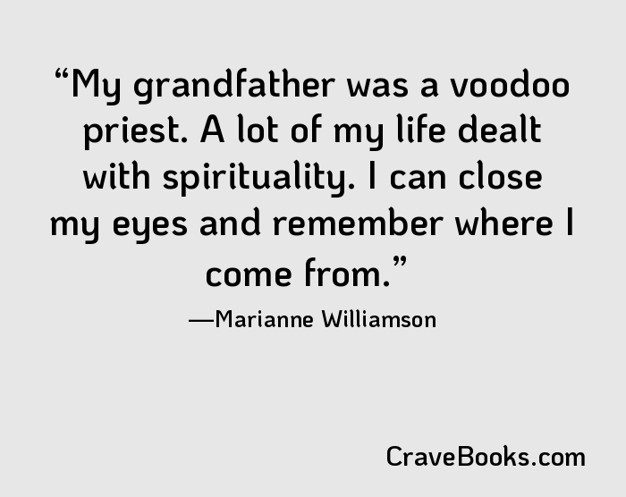 My grandfather was a voodoo priest. A lot of my life dealt with spirituality. I can close my eyes and remember where I come from.
