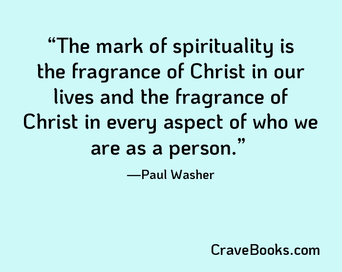The mark of spirituality is the fragrance of Christ in our lives and the fragrance of Christ in every aspect of who we are as a person.