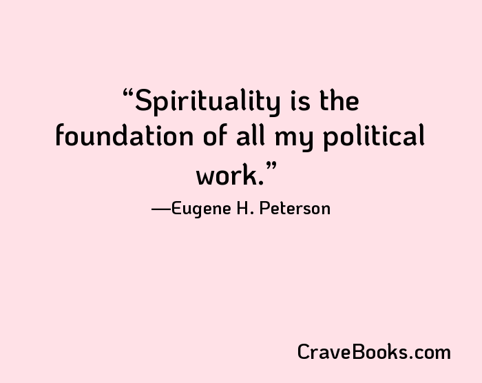 Spirituality is the foundation of all my political work.