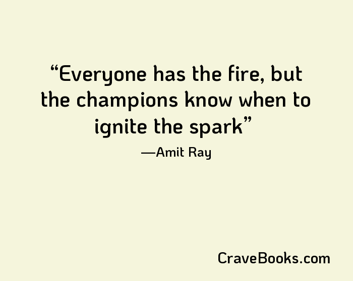 Everyone has the fire, but the champions know when to ignite the spark